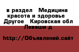  в раздел : Медицина, красота и здоровье » Другое . Кировская обл.,Леваши д.